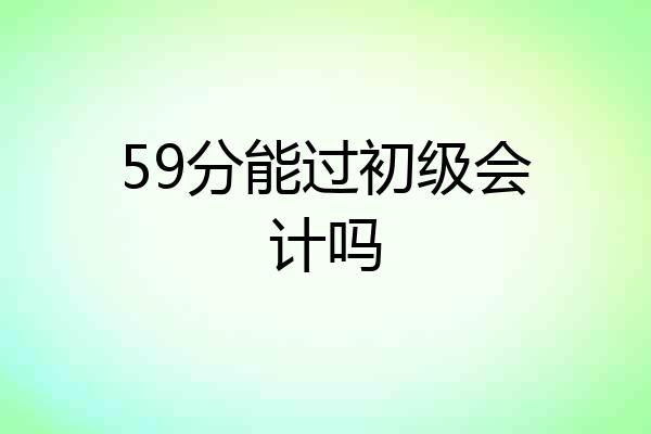 59分能过初级会计吗
