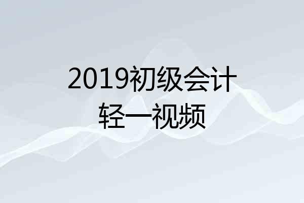2019初级会计轻一视频