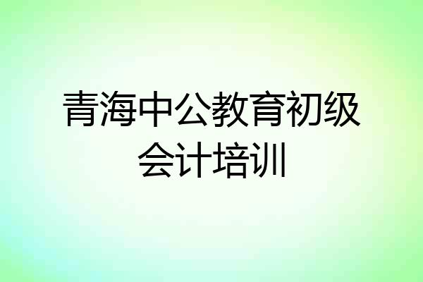 青海中公教育初级会计培训