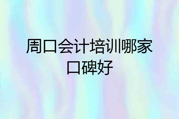 周口会计培训哪家口碑好