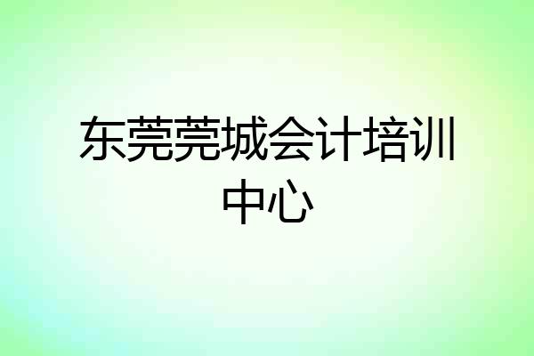东莞莞城会计培训中心