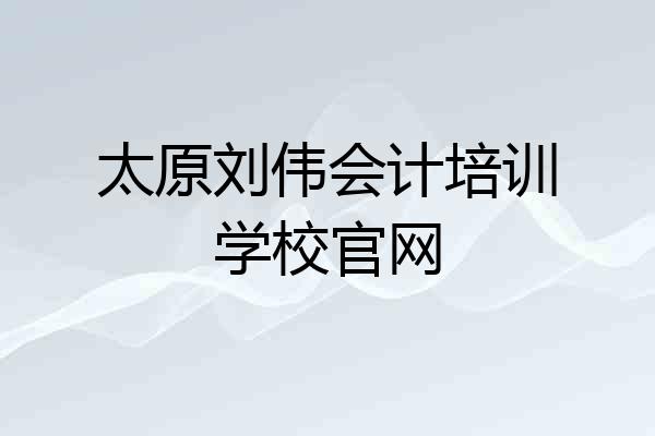 太原刘伟会计培训学校官网