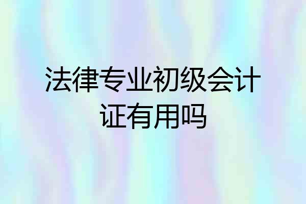 法律专业初级会计证有用吗