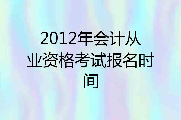 2012年会计从业资格考试报名时间
