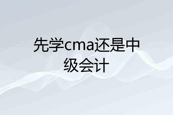 先学cma还是中级会计