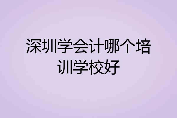 深圳学会计哪个培训学校好