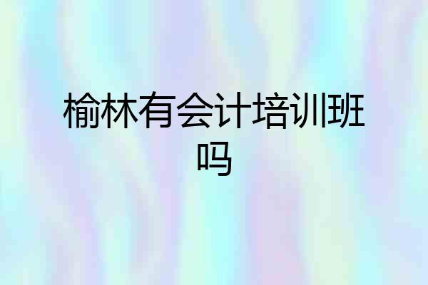 榆林有会计培训班吗