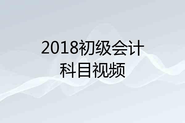 2018初级会计科目视频