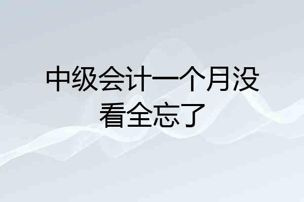 中级会计一个月没看全忘了