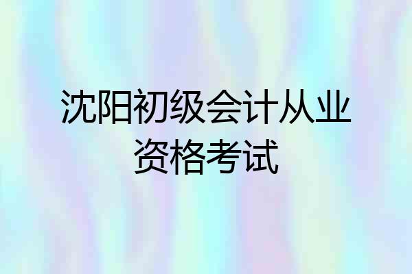 沈阳初级会计从业资格考试