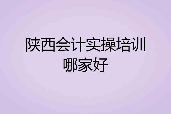 陕西会计实操培训哪家好