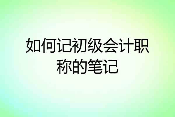 如何记初级会计职称的笔记