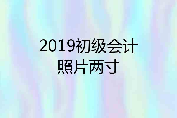 2019初级会计照片两寸