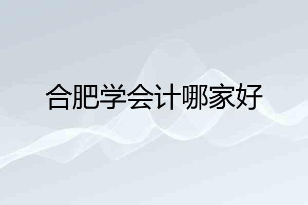 合肥学会计哪家好