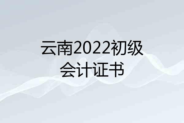 云南2022初级会计证书