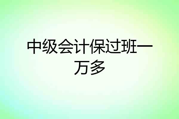 中级会计保过班一万多