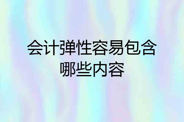 会计弹性容易包含哪些内容