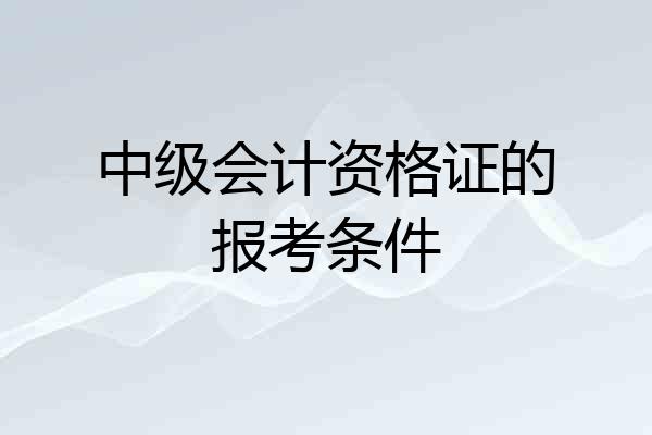 中级会计资格证的报考条件