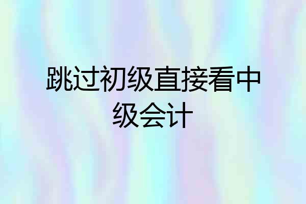 跳过初级直接看中级会计