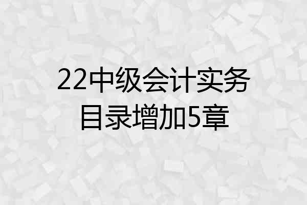 22中级会计实务目录增加5章