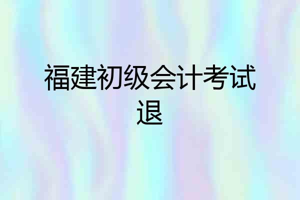 福建初级会计考试退