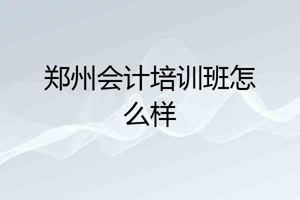 郑州会计培训班怎么样