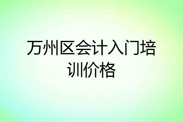 万州区会计入门培训价格