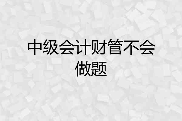 中级会计财管不会做题