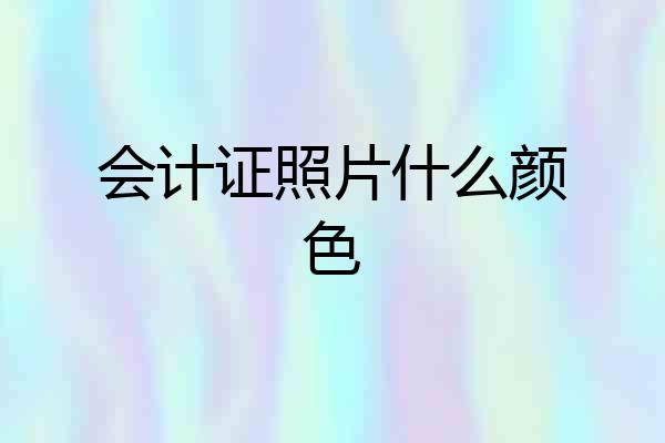 会计证照片什么颜色