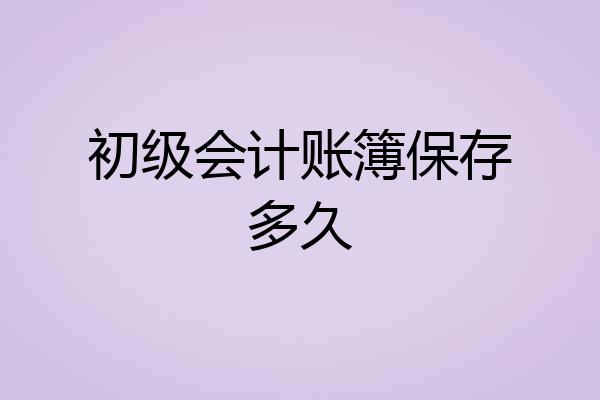 初级会计账簿保存多久