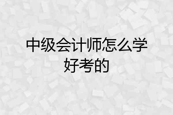 中级会计师怎么学好考的