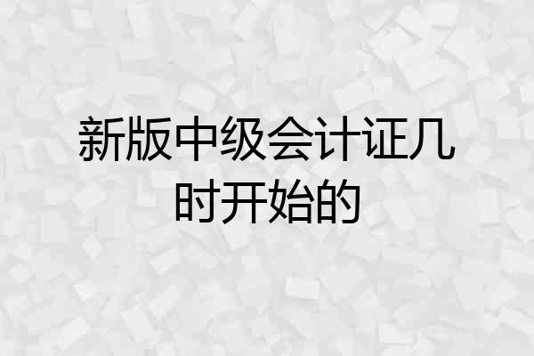 新版中级会计证几时开始的