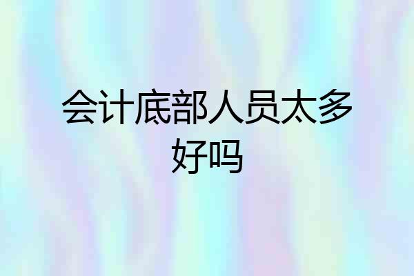 会计底部人员太多好吗