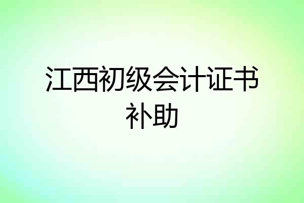 江西初级会计证书补助