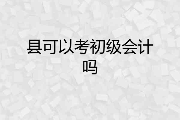 县可以考初级会计吗