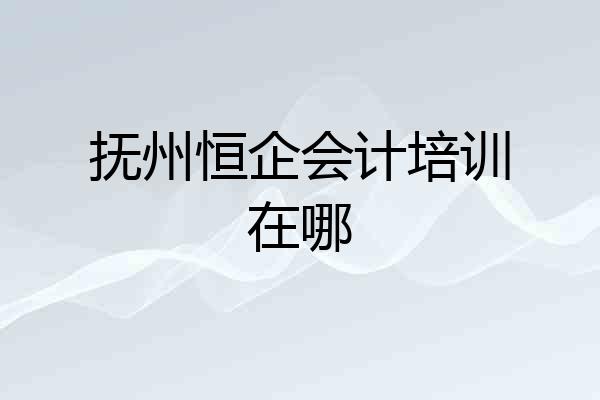 抚州恒企会计培训在哪