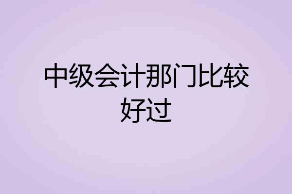 中级会计那门比较好过
