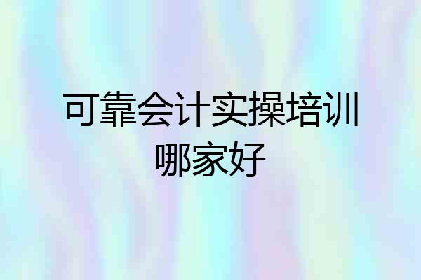可靠会计实操培训哪家好