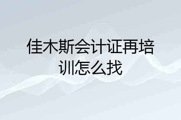 佳木斯会计证再培训怎么找