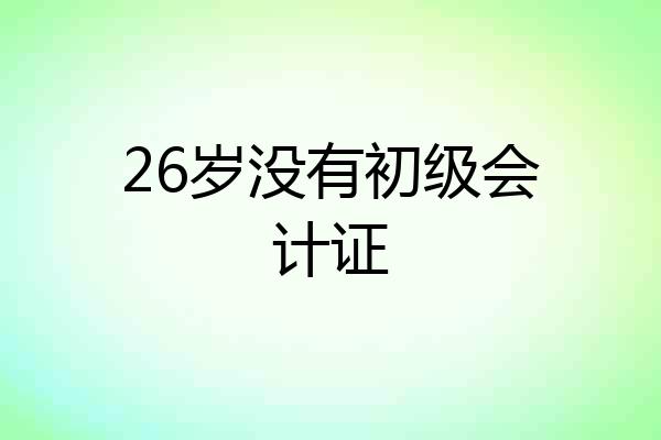 26岁没有初级会计证