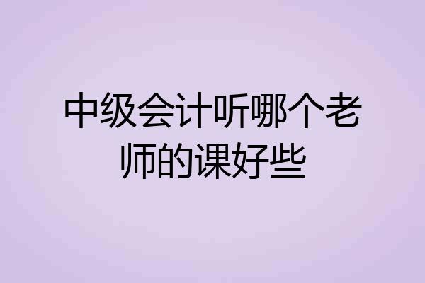 中级会计听哪个老师的课好些
