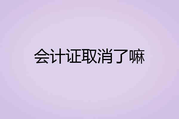 会计证取消了嘛