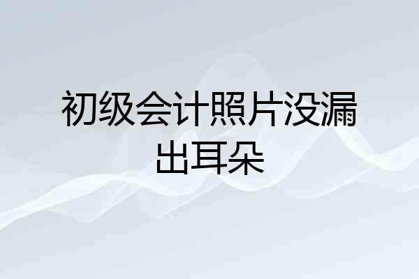 初级会计照片没漏出耳朵