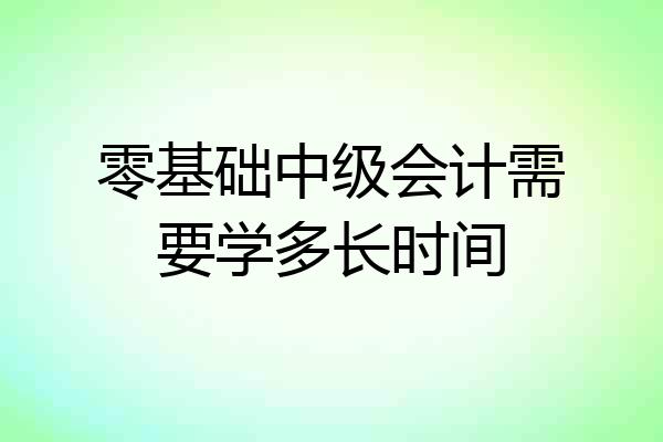 零基础中级会计需要学多长时间