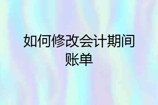 如何修改会计期间账单