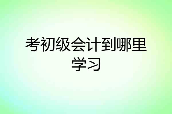 考初级会计到哪里学习