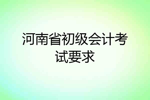 河南省初级会计考试要求