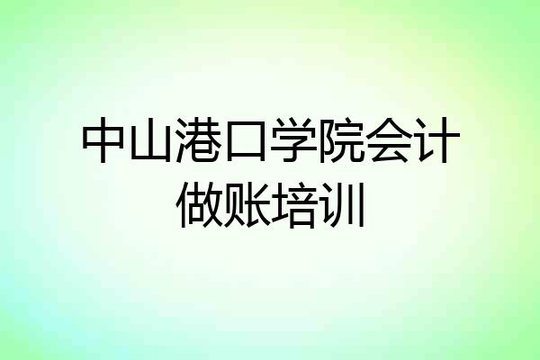 中山港口学院会计做账培训