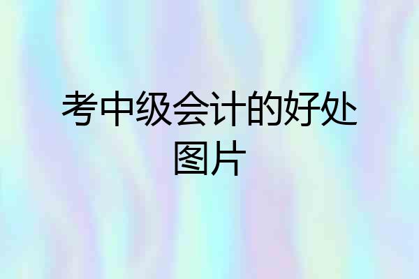 考中级会计的好处图片
