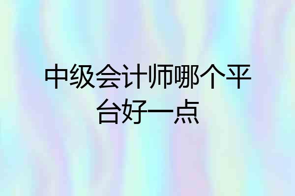 中级会计师哪个平台好一点